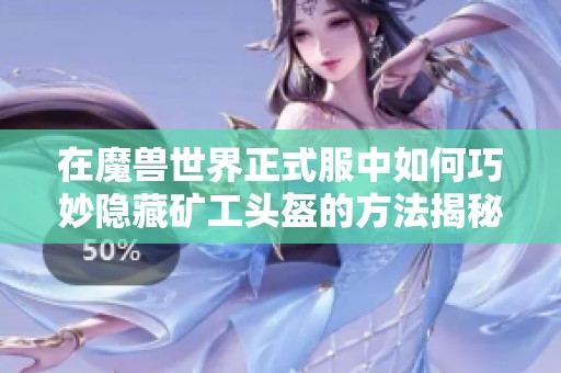 在魔兽世界正式服中如何巧妙隐藏矿工头盔的方法揭秘