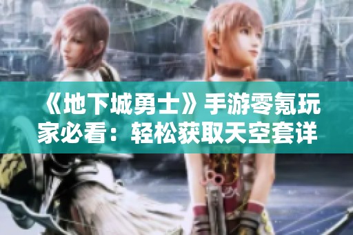 《地下城勇士》手游零氪玩家必看：轻松获取天空套详解攻略