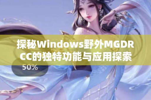 探秘Windows野外MGDRCC的独特功能与应用探索