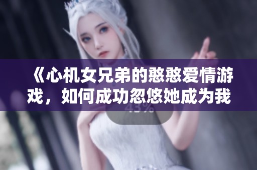 《心机女兄弟的憨憨爱情游戏，如何成功忽悠她成为我的妻子》