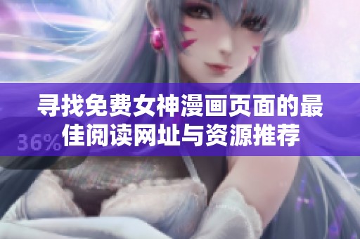 寻找免费女神漫画页面的最佳阅读网址与资源推荐