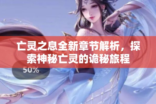 亡灵之息全新章节解析，探索神秘亡灵的诡秘旅程