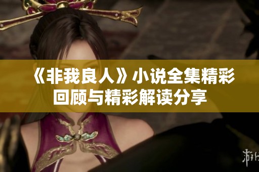 《非我良人》小说全集精彩回顾与精彩解读分享