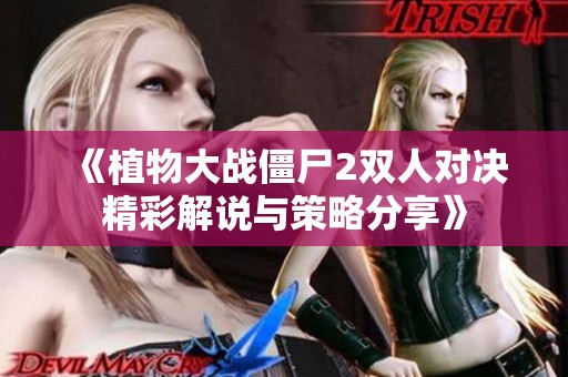 《植物大战僵尸2双人对决精彩解说与策略分享》