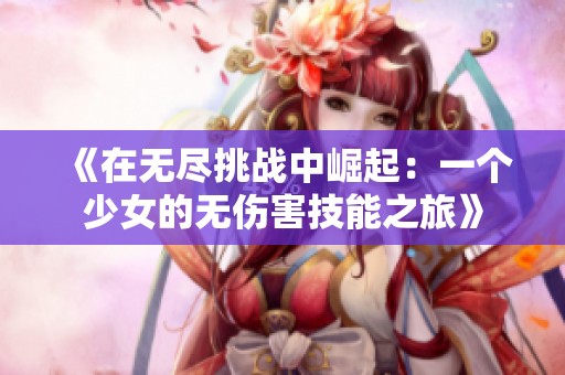 《在无尽挑战中崛起：一个少女的无伤害技能之旅》