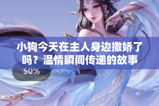 小狗今天在主人身边撒娇了吗？温情瞬间传递的故事