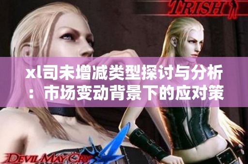 xl司未增减类型探讨与分析：市场变动背景下的应对策略