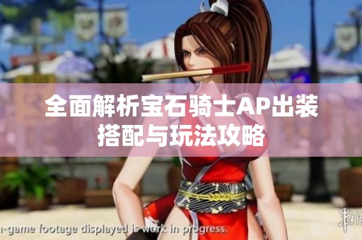 全面解析宝石骑士AP出装搭配与玩法攻略