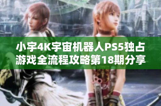 小宇4K宇宙机器人PS5独占游戏全流程攻略第18期分享