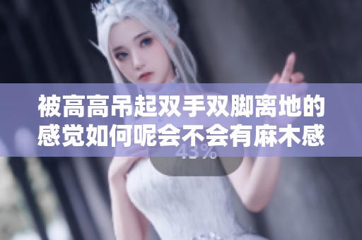 被高高吊起双手双脚离地的感觉如何呢会不会有麻木感