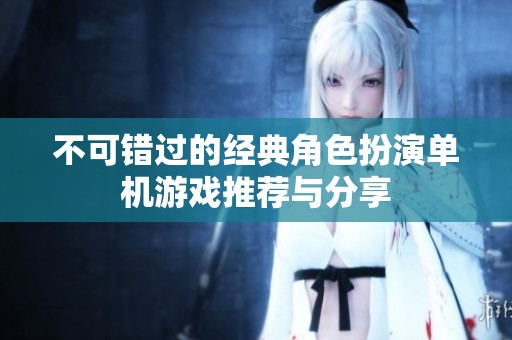 不可错过的经典角色扮演单机游戏推荐与分享