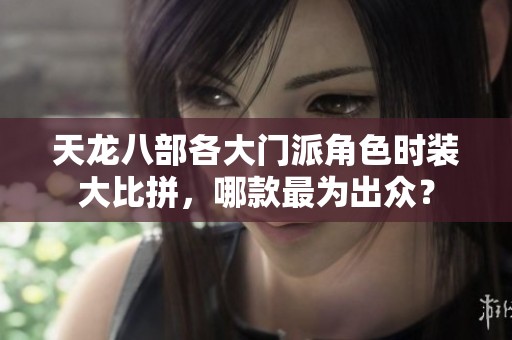 天龙八部各大门派角色时装大比拼，哪款最为出众？