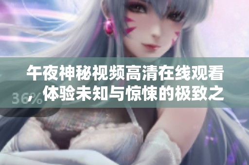 午夜神秘视频高清在线观看，体验未知与惊悚的极致之旅