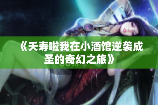 《夭寿啦我在小酒馆逆袭成圣的奇幻之旅》