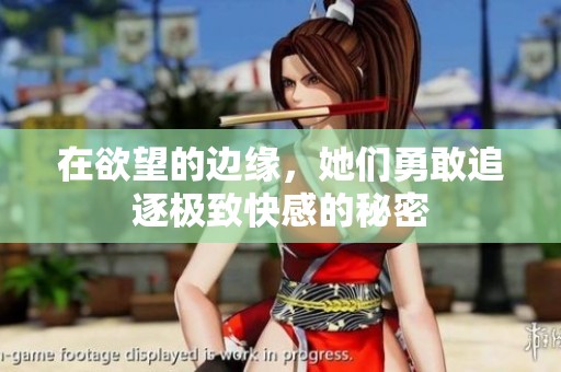 在欲望的边缘，她们勇敢追逐极致快感的秘密