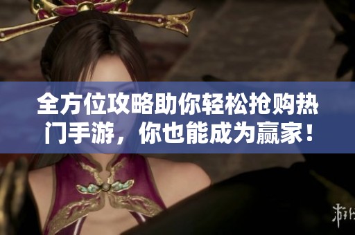 全方位攻略助你轻松抢购热门手游，你也能成为赢家！
