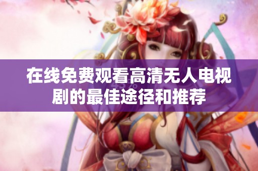 在线免费观看高清无人电视剧的最佳途径和推荐