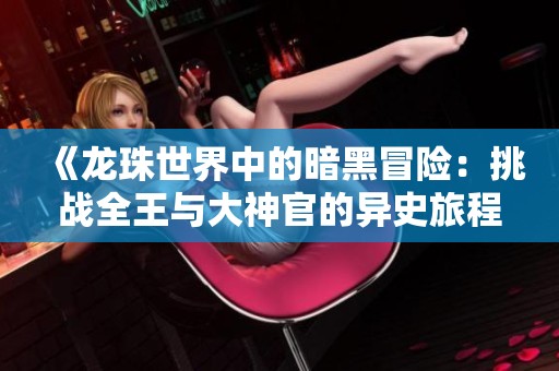 《龙珠世界中的暗黑冒险：挑战全王与大神官的异史旅程》