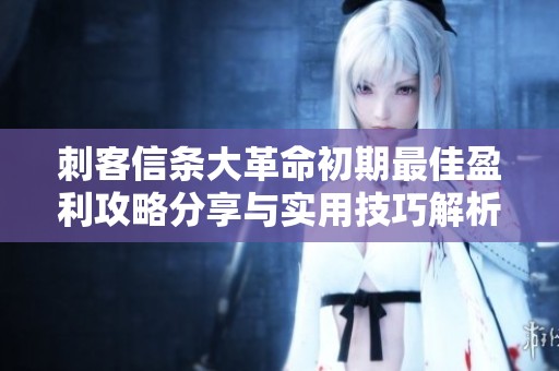 刺客信条大革命初期最佳盈利攻略分享与实用技巧解析
