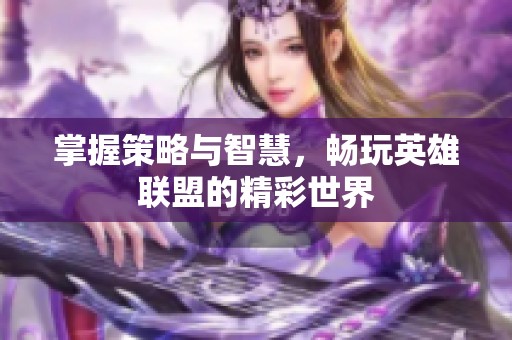 掌握策略与智慧，畅玩英雄联盟的精彩世界