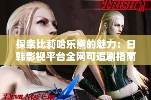 探索比莉哈乐黛的魅力：日韩影视平台全网可追剧指南