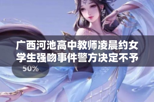 广西河池高中教师凌晨约女学生强吻事件警方决定不予查处