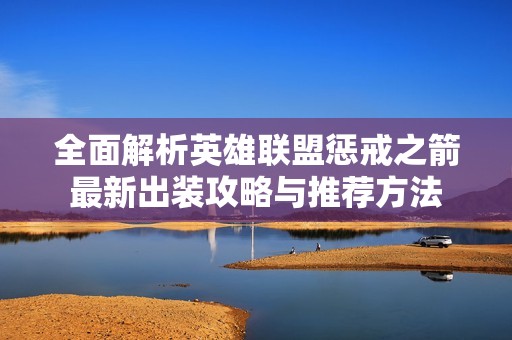 全面解析英雄联盟惩戒之箭最新出装攻略与推荐方法