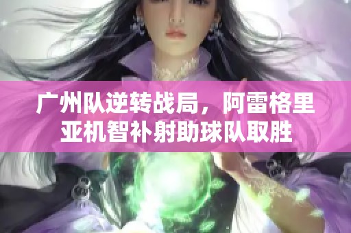 广州队逆转战局，阿雷格里亚机智补射助球队取胜