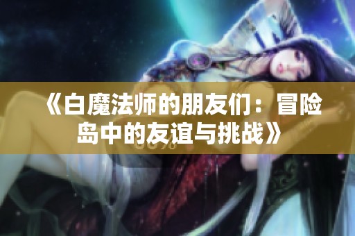 《白魔法师的朋友们：冒险岛中的友谊与挑战》
