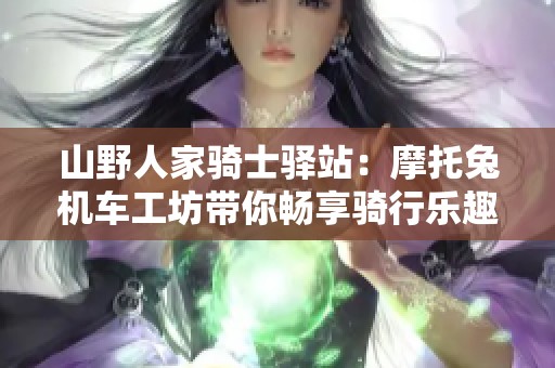 山野人家骑士驿站：摩托兔机车工坊带你畅享骑行乐趣