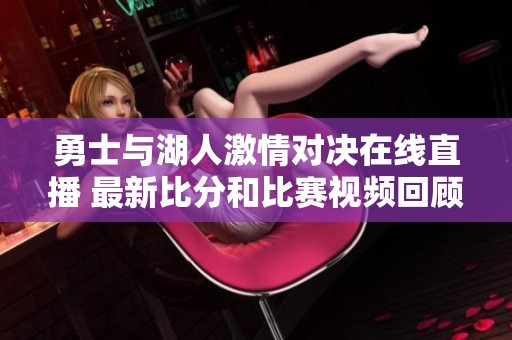 勇士与湖人激情对决在线直播 最新比分和比赛视频回顾