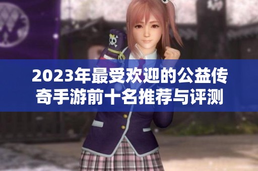 2023年最受欢迎的公益传奇手游前十名推荐与评测
