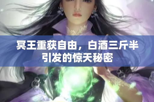冥王重获自由，白酒三斤半引发的惊天秘密