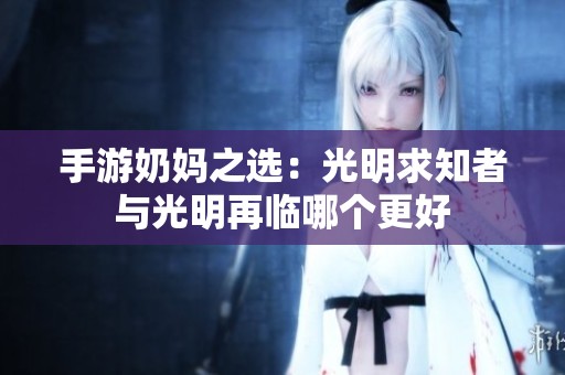 手游奶妈之选：光明求知者与光明再临哪个更好