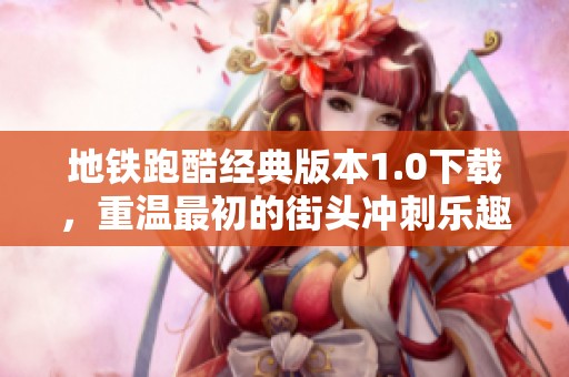 地铁跑酷经典版本1.0下载，重温最初的街头冲刺乐趣