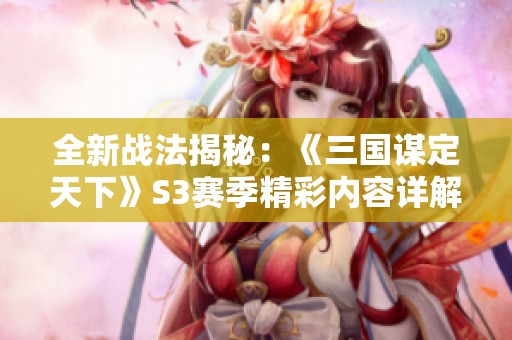 全新战法揭秘：《三国谋定天下》S3赛季精彩内容详解