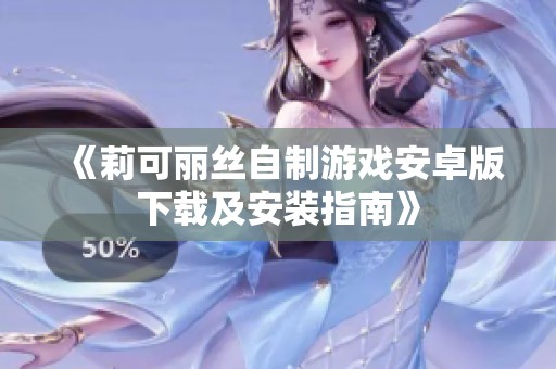 《莉可丽丝自制游戏安卓版下载及安装指南》