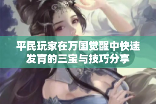 平民玩家在万国觉醒中快速发育的三宝与技巧分享