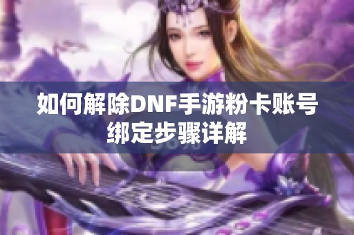 如何解除DNF手游粉卡账号绑定步骤详解