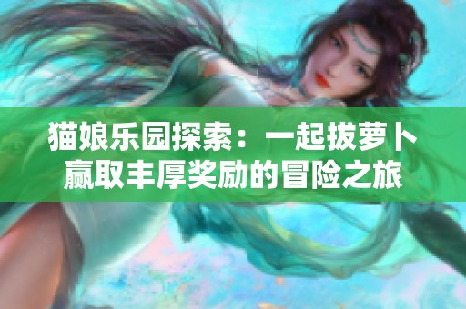 猫娘乐园探索：一起拔萝卜赢取丰厚奖励的冒险之旅