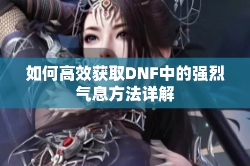 如何高效获取DNF中的强烈气息方法详解