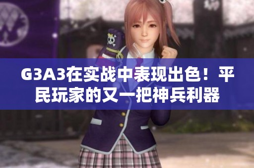 G3A3在实战中表现出色！平民玩家的又一把神兵利器