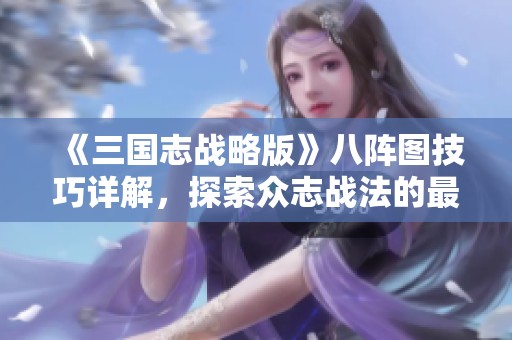 《三国志战略版》八阵图技巧详解，探索众志战法的最佳走法