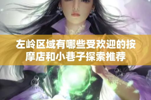 左岭区域有哪些受欢迎的按摩店和小巷子探索推荐