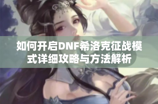 如何开启DNF希洛克征战模式详细攻略与方法解析