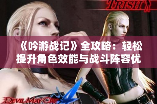 《吟游战记》全攻略：轻松提升角色效能与战斗阵容优化技巧