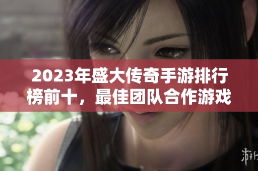 2023年盛大传奇手游排行榜前十，最佳团队合作游戏模式推荐