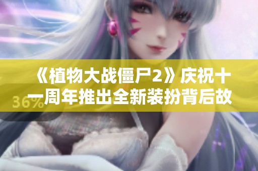 《植物大战僵尸2》庆祝十一周年推出全新装扮背后故事揭秘