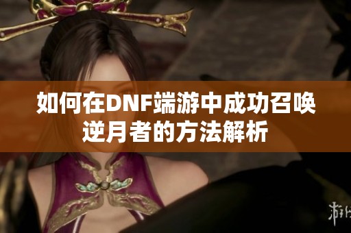 如何在DNF端游中成功召唤逆月者的方法解析