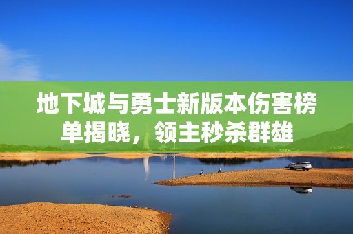 地下城与勇士新版本伤害榜单揭晓，领主秒杀群雄